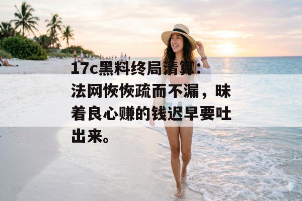 17c黑料终局清算:法网恢恢疏而不漏,昧着良心赚的钱迟早要吐出来。