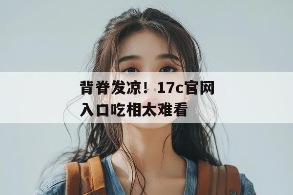 背脊发凉!17c官网入口吃相太难看